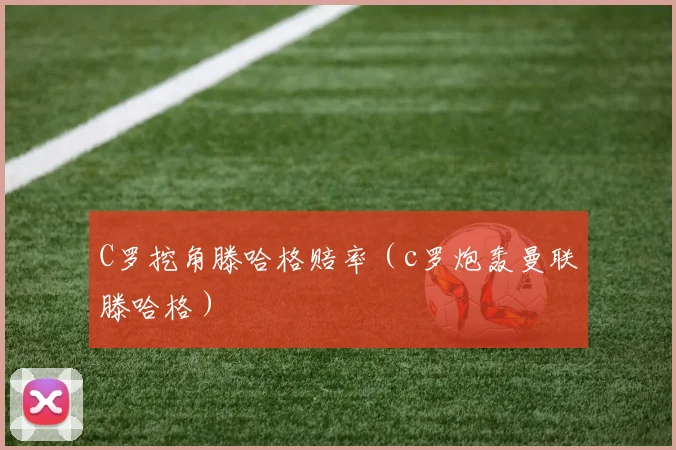 C罗挖角滕哈格赔率（c罗炮轰曼联滕哈格）