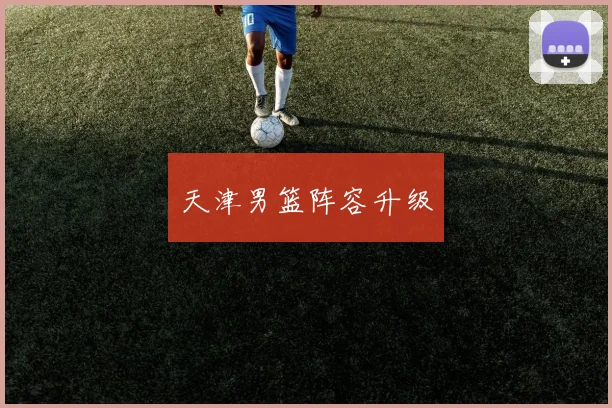 天津男篮阵容升级