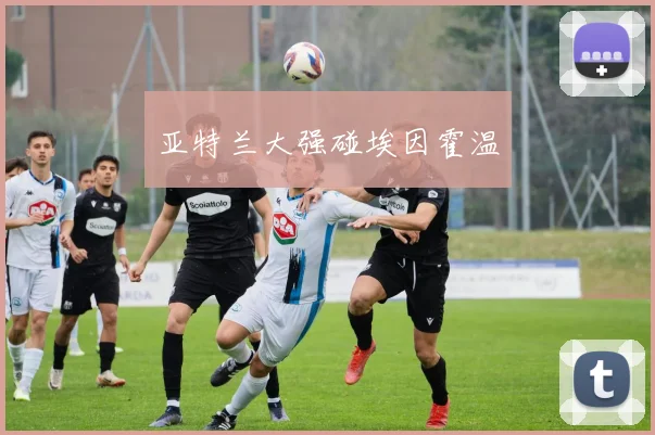 亚特兰大强碰埃因霍温