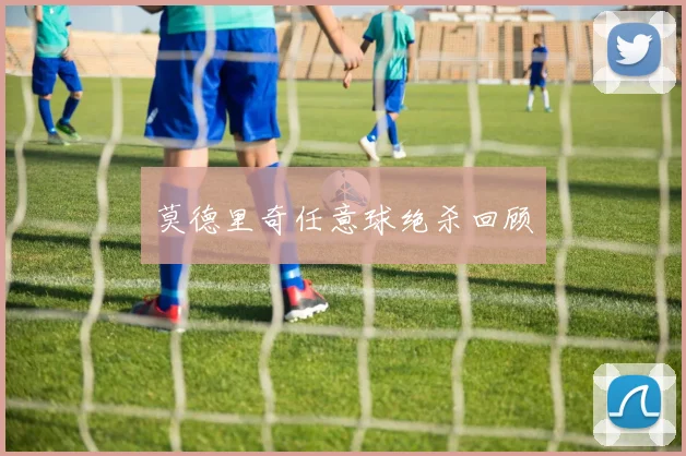 莫德里奇任意球绝杀回顾